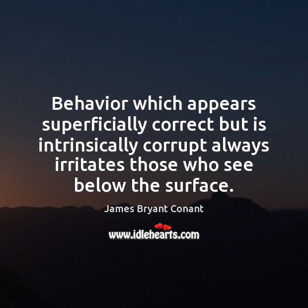 Behavior which appears superficially correct but is intrinsically corrupt always irritates those James Bryant Conant Picture Quote