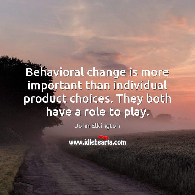 Behavioral change is more important than individual product choices. They both have Change Quotes Image