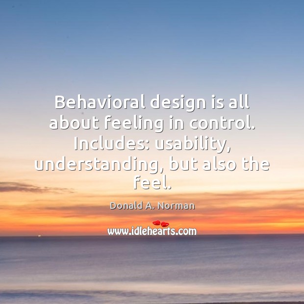 Behavioral design is all about feeling in control. Includes: usability, understanding, but Donald A. Norman Picture Quote