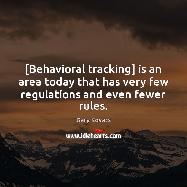 [Behavioral tracking] is an area today that has very few regulations and even fewer rules. Gary Kovacs Picture Quote