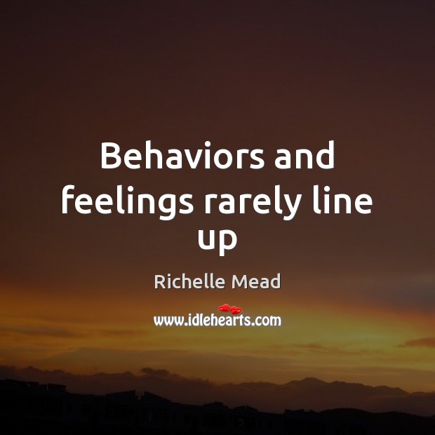 Behaviors and feelings rarely line up Richelle Mead Picture Quote