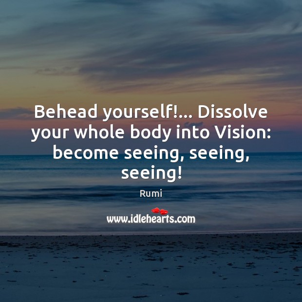 Behead yourself!… Dissolve your whole body into Vision: become seeing, seeing, seeing! Image