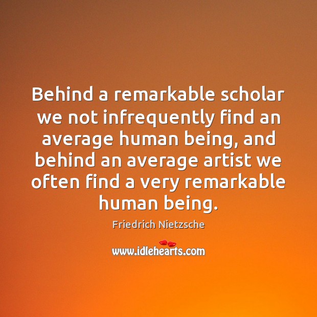Behind a remarkable scholar we not infrequently find an average human being, Friedrich Nietzsche Picture Quote