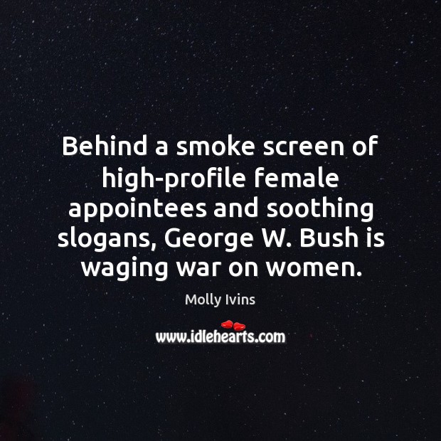 Behind a smoke screen of high-profile female appointees and soothing slogans, George Molly Ivins Picture Quote