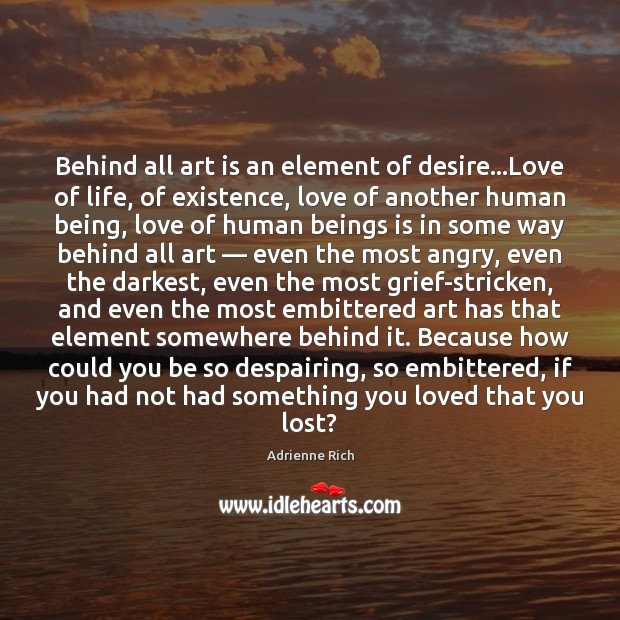 Behind all art is an element of desire…Love of life, of Adrienne Rich Picture Quote