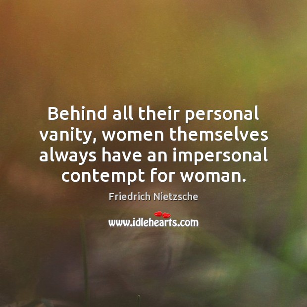 Behind all their personal vanity, women themselves always have an impersonal contempt Friedrich Nietzsche Picture Quote