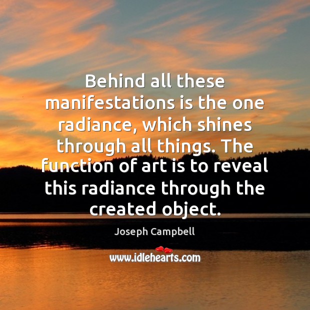 Behind all these manifestations is the one radiance, which shines through all Joseph Campbell Picture Quote