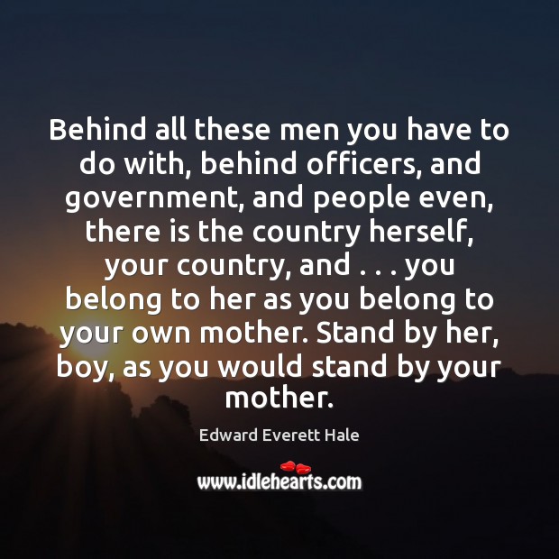 Behind all these men you have to do with, behind officers, and Edward Everett Hale Picture Quote