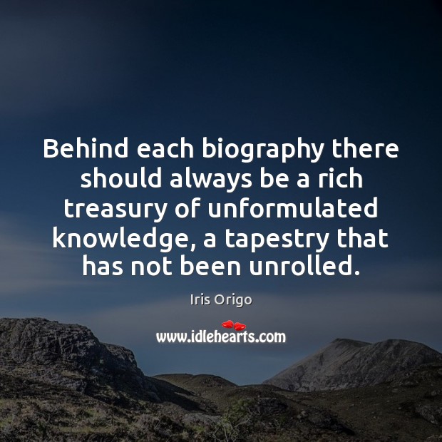 Behind each biography there should always be a rich treasury of unformulated Iris Origo Picture Quote