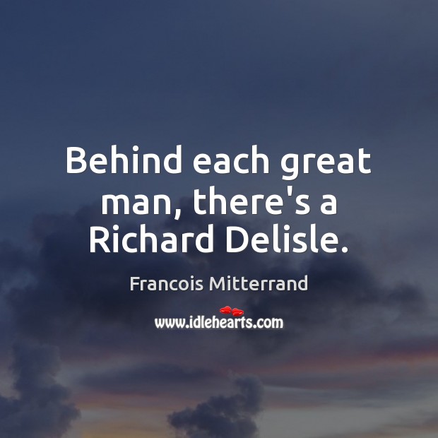 Behind each great man, there’s a Richard Delisle. Francois Mitterrand Picture Quote