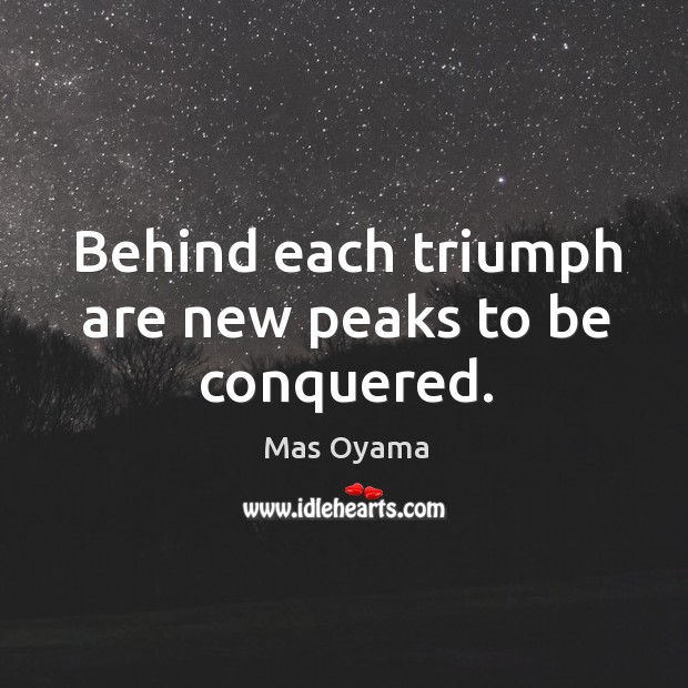 Behind each triumph are new peaks to be conquered. Mas Oyama Picture Quote