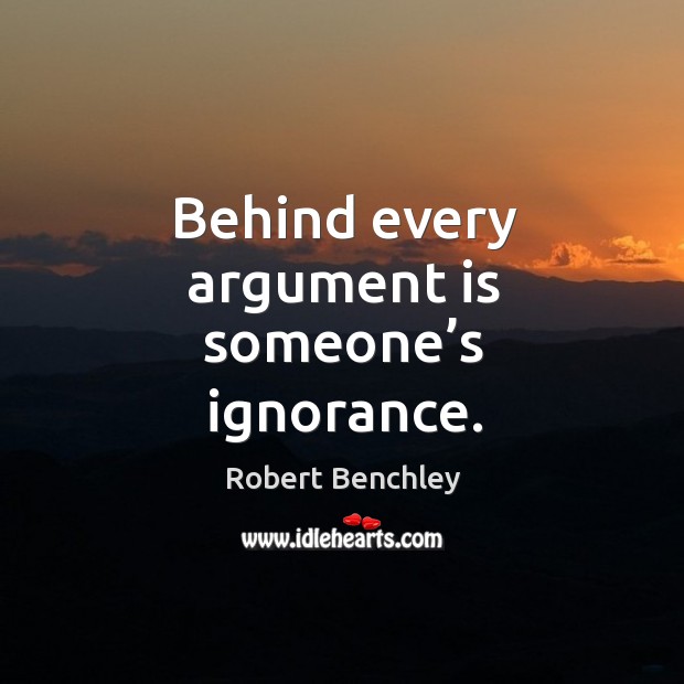 Behind every argument is someone’s ignorance. Image
