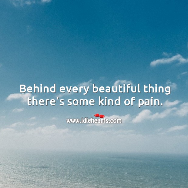 Behind every beautiful thing there’s some kind of pain. Image