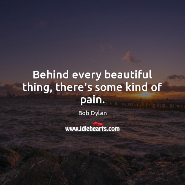 Behind every beautiful thing Bob Dylan Picture Quote