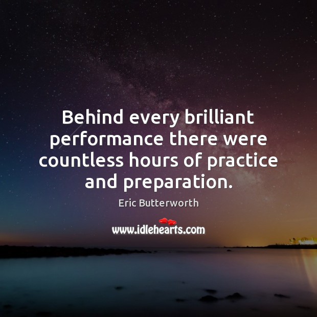 Behind every brilliant performance there were countless hours of practice and preparation. Eric Butterworth Picture Quote