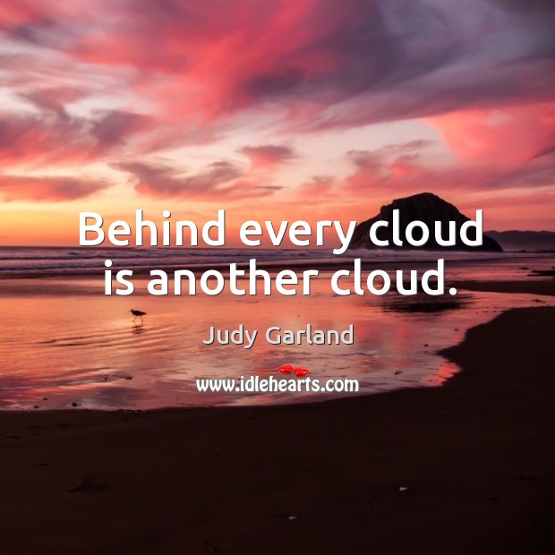 Behind every cloud is another cloud. Judy Garland Picture Quote