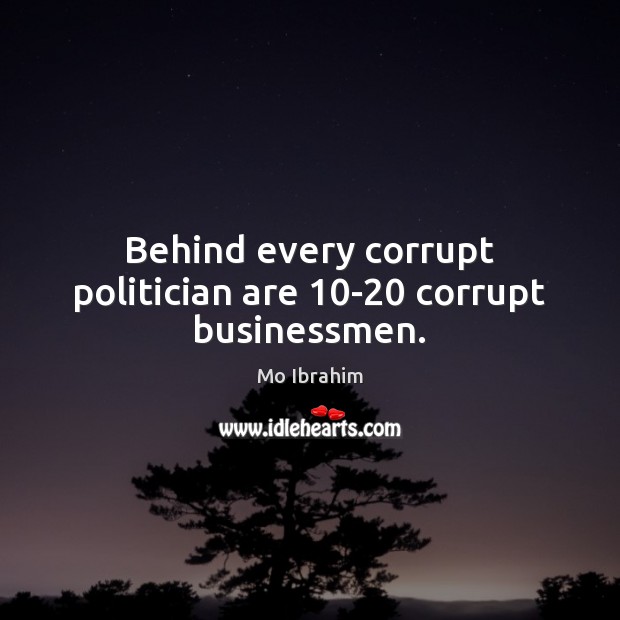 Behind every corrupt politician are 10-20 corrupt businessmen. Mo Ibrahim Picture Quote