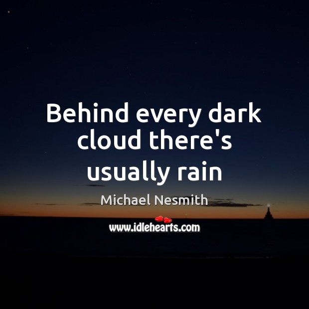 Behind every dark cloud there’s usually rain Michael Nesmith Picture Quote