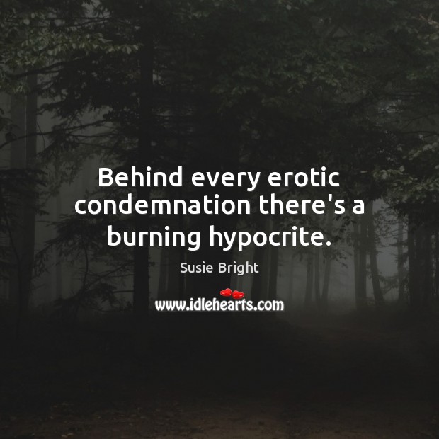 Behind every erotic condemnation there’s a burning hypocrite. Susie Bright Picture Quote