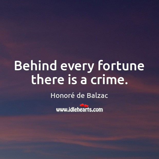 Behind every fortune there is a crime. Honoré de Balzac Picture Quote