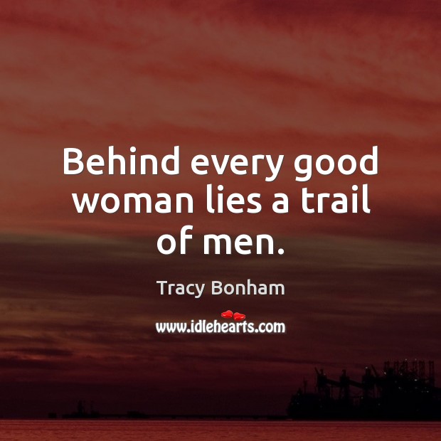 Behind every good woman lies a trail of men. Women Quotes Image