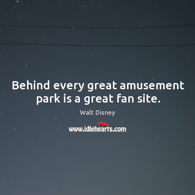 Behind every great amusement park is a great fan site. Walt Disney Picture Quote