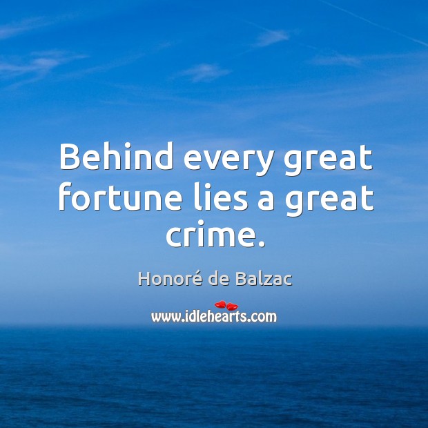 Behind every great fortune lies a great crime. Image