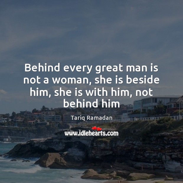Behind every great man is not a woman, she is beside him, she is with him, not behind him Tariq Ramadan Picture Quote