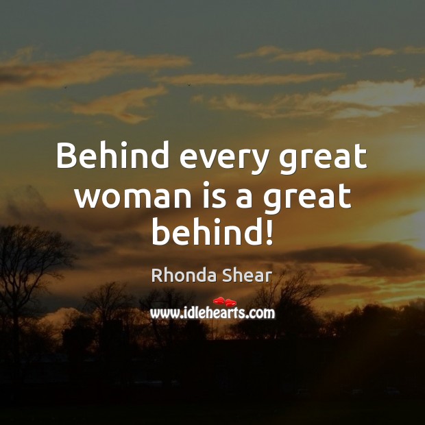 Behind every great woman is a great behind! Rhonda Shear Picture Quote