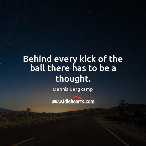Behind every kick of the ball there has to be a thought. Dennis Bergkamp Picture Quote