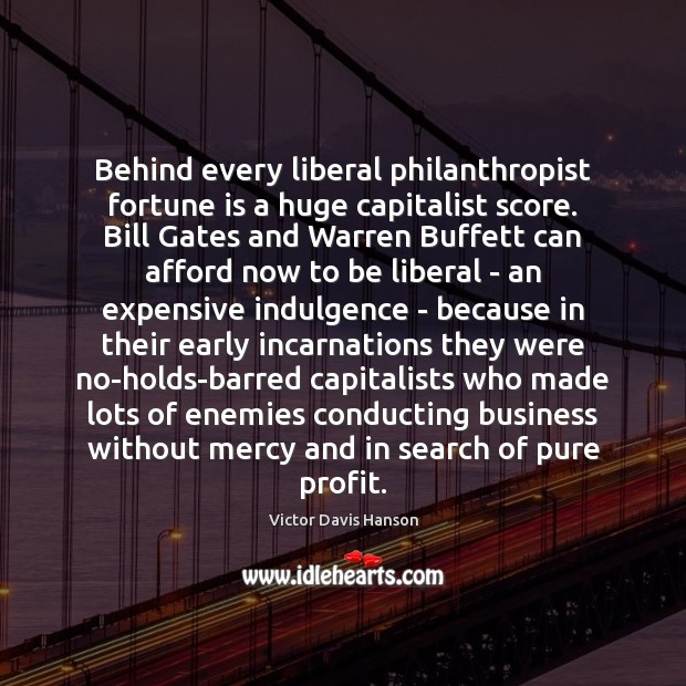 Behind every liberal philanthropist fortune is a huge capitalist score. Bill Gates Victor Davis Hanson Picture Quote