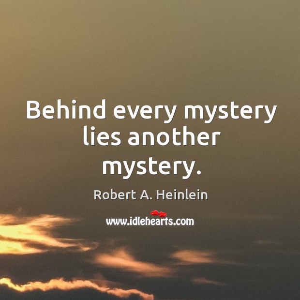 Behind every mystery lies another mystery. Robert A. Heinlein Picture Quote