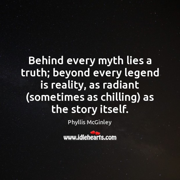 Behind every myth lies a truth; beyond every legend is reality, as Phyllis McGinley Picture Quote