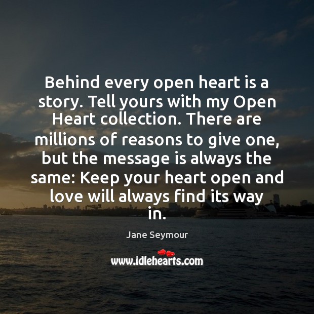 Behind every open heart is a story. Tell yours with my Open Jane Seymour Picture Quote