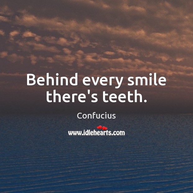 Behind every smile there’s teeth. Confucius Picture Quote