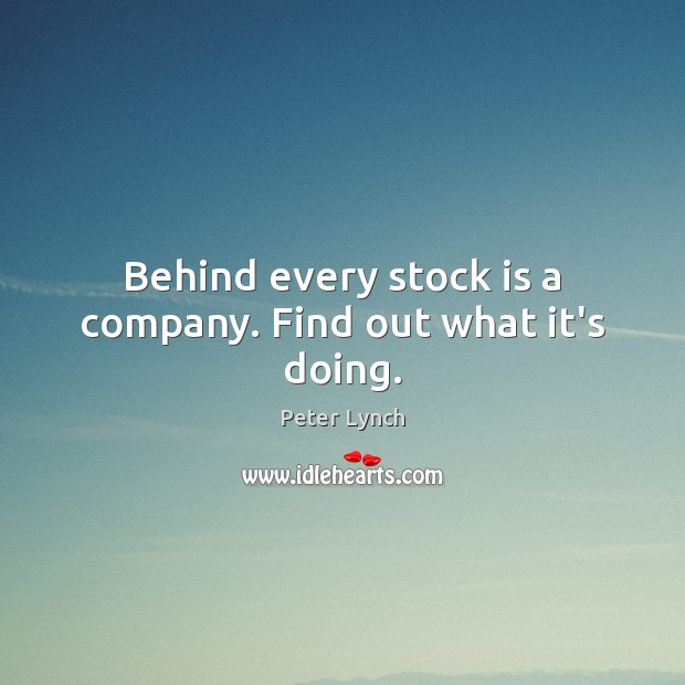 Behind every stock is a company. Find out what it’s doing. Peter Lynch Picture Quote