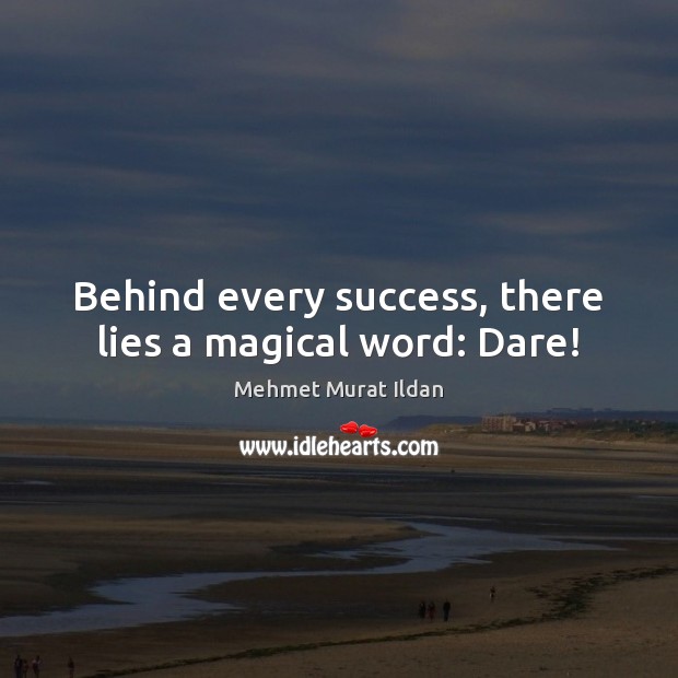 Behind every success, there lies a magical word: Dare! Mehmet Murat Ildan Picture Quote