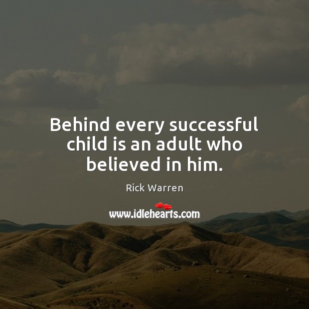 Behind every successful child is an adult who believed in him. Rick Warren Picture Quote