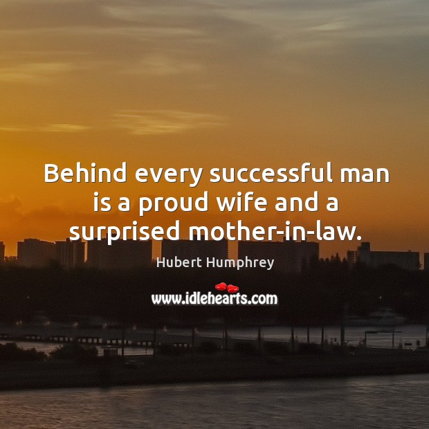 Behind every successful man is a proud wife and a surprised mother-in-law. Hubert Humphrey Picture Quote