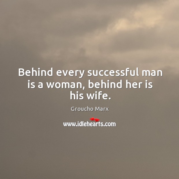 Behind every successful man is a woman, behind her is his wife. Image