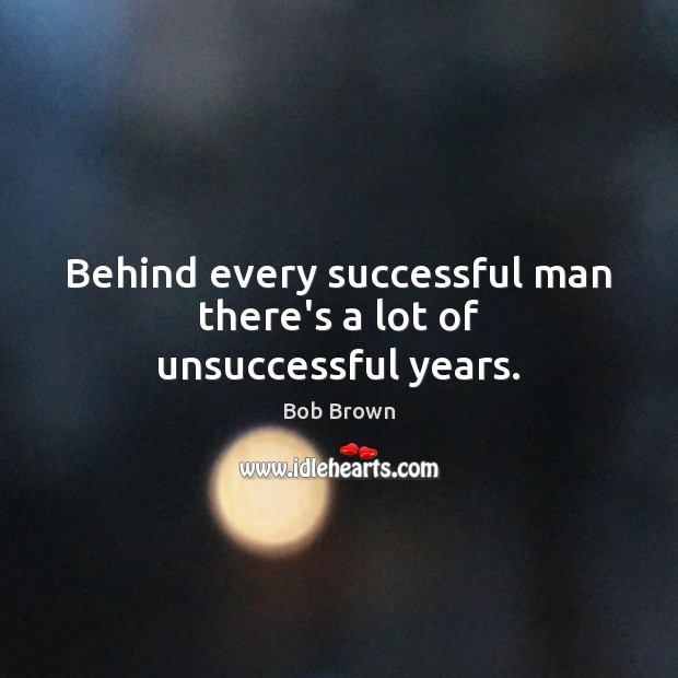 Behind every successful man there’s a lot of unsuccessful years. Bob Brown Picture Quote