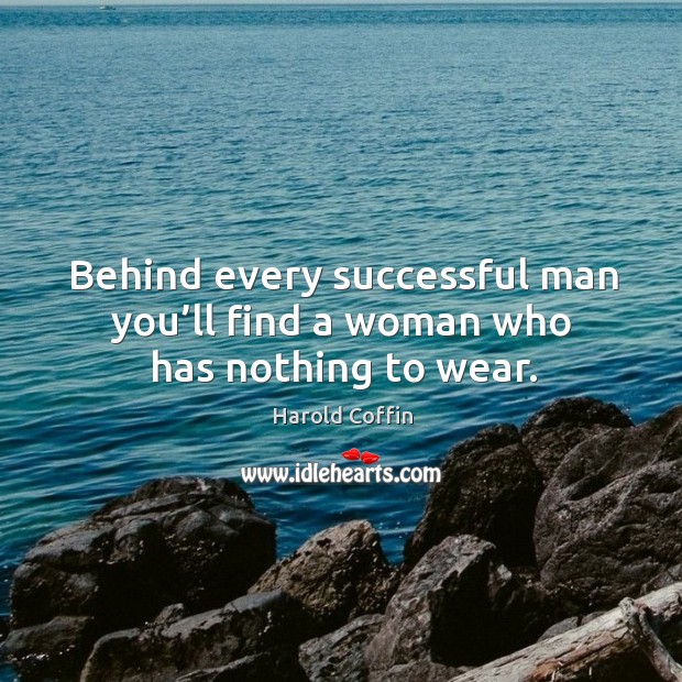 Behind every successful man you’ll find a woman who has nothing to wear. Harold Coffin Picture Quote