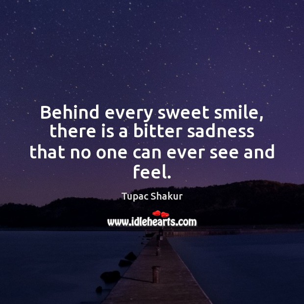 Behind every sweet smile, there is a bitter sadness that no one can ever see and feel. Tupac Shakur Picture Quote