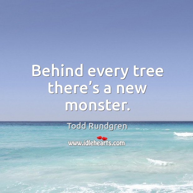Behind every tree there’s a new monster. Todd Rundgren Picture Quote