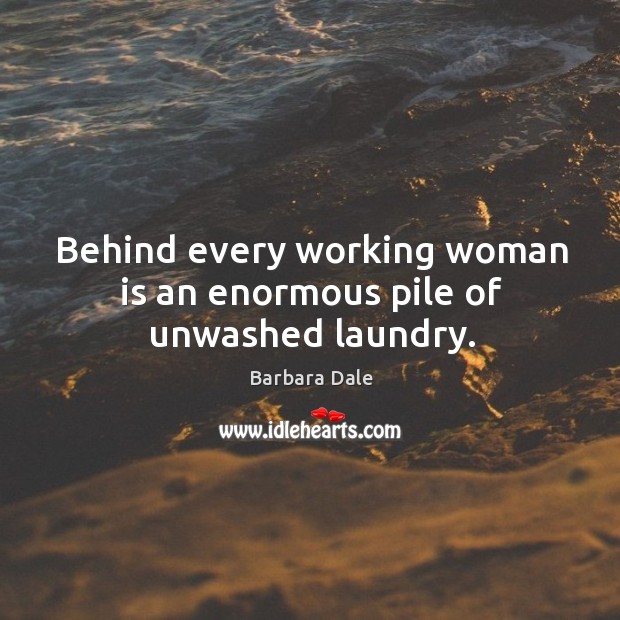 Behind every working woman is an enormous pile of unwashed laundry. Image