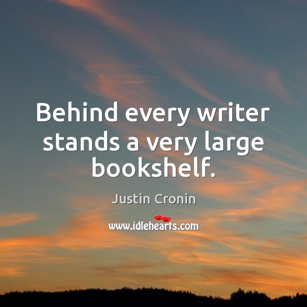 Behind every writer stands a very large bookshelf. Justin Cronin Picture Quote