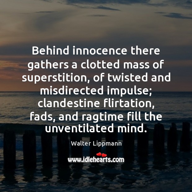 Behind innocence there gathers a clotted mass of superstition, of twisted and Walter Lippmann Picture Quote