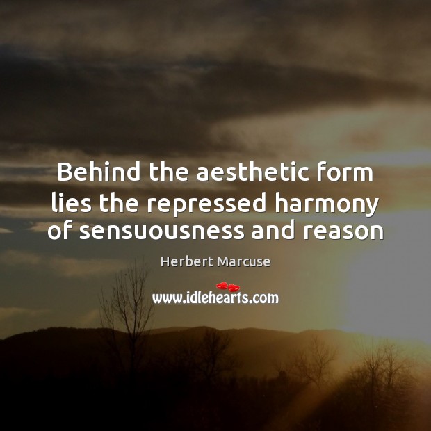 Behind the aesthetic form lies the repressed harmony of sensuousness and reason Herbert Marcuse Picture Quote