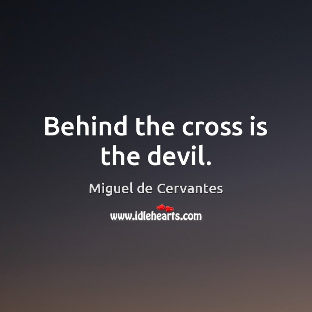Behind the cross is the devil. Miguel de Cervantes Picture Quote