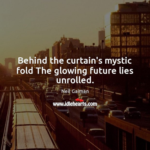 Behind the curtain’s mystic fold The glowing future lies unrolled. Image